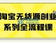 淘宝无货源创业系列全流程课